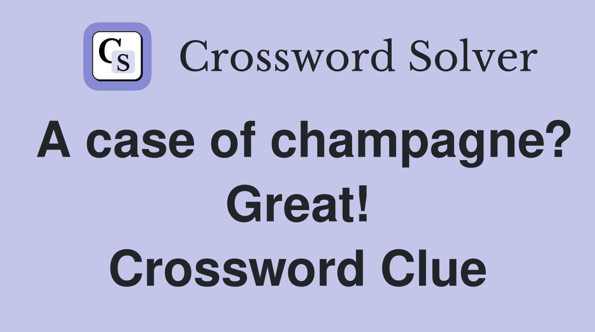 A case of champagne? Great! Crossword Clue Answers Crossword Solver